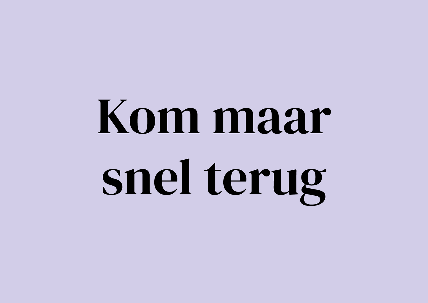 Wenskaart Kom maar snel terug