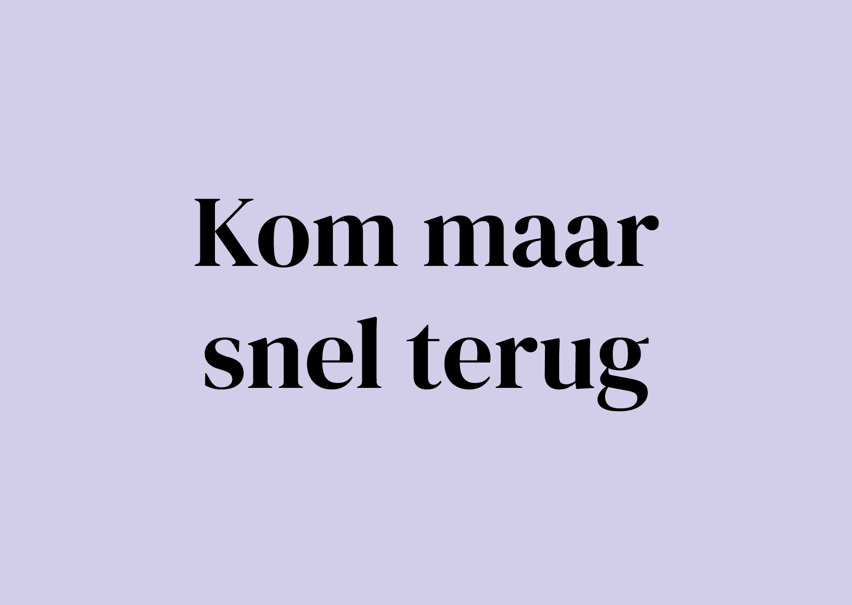 Wenskaart Kom maar snel terug